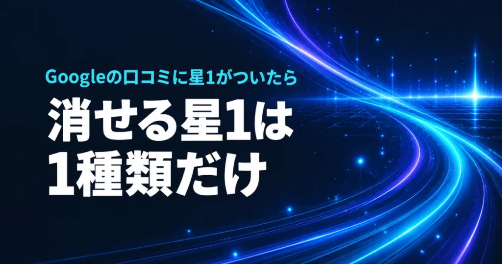 Googleの口コミに星1がついたら。消せる星1は1種類だけ