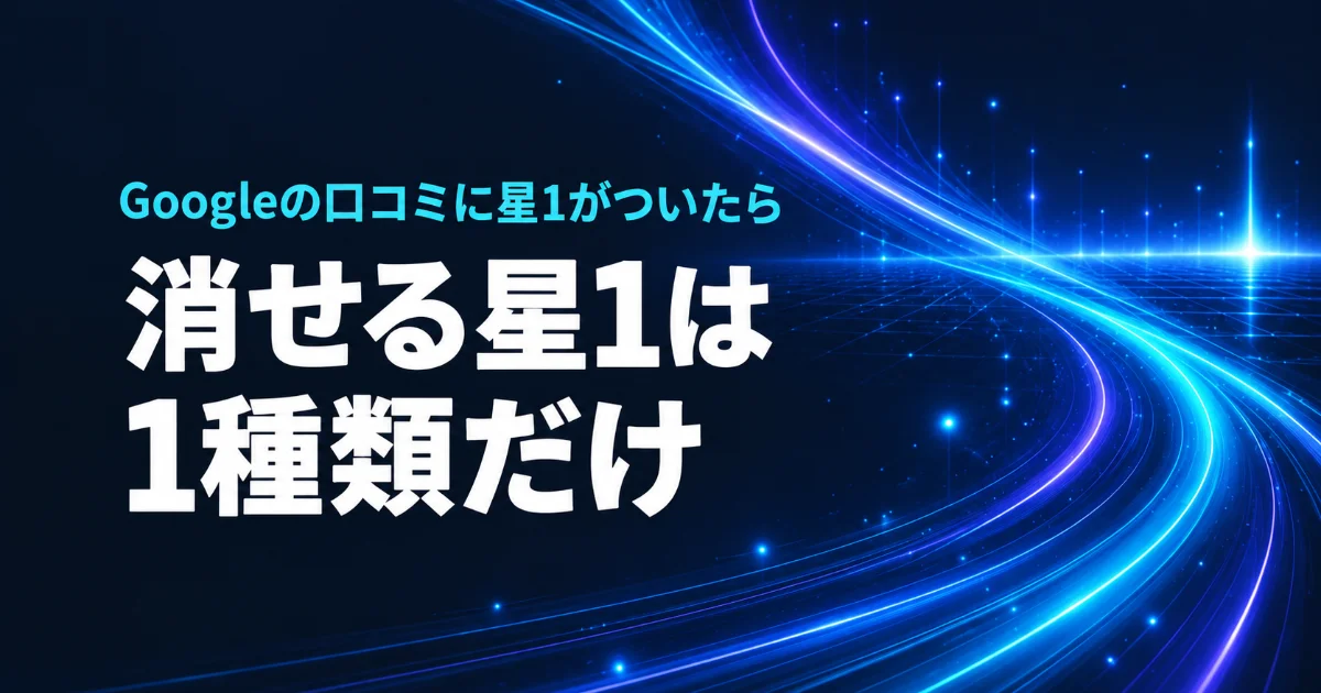 Googleの口コミに星1がついたら。消せる星1は1種類だけ