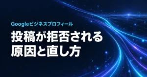 Googleビジネスプロフィールの投稿が拒否される原因と直し方