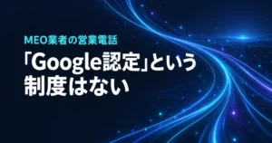 「Google認定」というMEO業者の営業電話。順位保証も脅しも、Googleが公式に禁じています