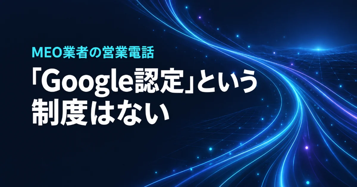 「Google認定」というMEO業者の営業電話。順位保証も脅しも、Googleが公式に禁じています